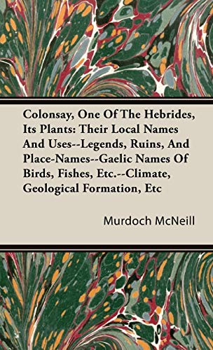 Colonsay, One Of The Hebrides, Its Plants: Their Local Names And Uses--Legends, Ruins, And Place-Names--Gaelic Names Of Birds, Fishes, Etc.--Climate, Geological Formation, Etc