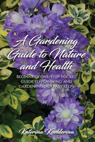 A Gardening Guide to Nature and Health: Beginner's one-stop pocket guide to planning and gardening in 9 easy steps