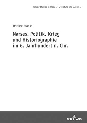Narses. Politik, Krieg und Historiographie (Warsaw Studies in Classical Literature and Culture, Band 7)