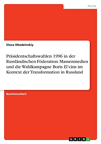 Präsidentschaftswahlen 1996 in der Russländischen Föderation. Massenmedien und die Wahlkampagne Boris El¿cins im Kontext der Transformation in Russland