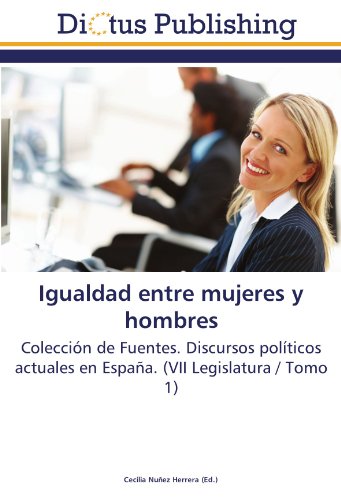 Igualdad entre mujeres y hombres: Colección de Fuentes. Discursos políticos actuales en España. (VII Legislatura / Tomo 1)