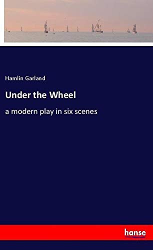 Under the Wheel: a modern play in six scenes