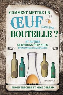 Comment mettre un oeuf dans une bouteille : et autres questions étranges, étonnantes et fascinantes