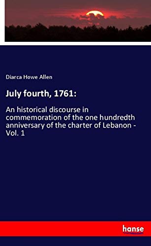 July fourth, 1761:: An historical discourse in commemoration of the one hundredth anniversary of the charter of Lebanon - Vol. 1
