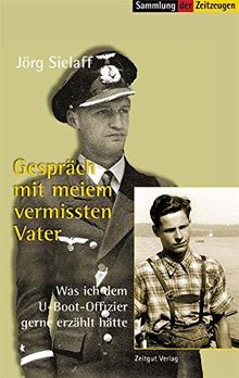 Gespräch mit meinem vermissten Vater: Was ich dem U-Boot-Offizier gerne erzählt hätte (Sammlung der Zeitzeugen)