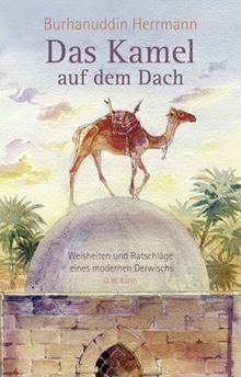 Das Kamel auf dem Dach: Weisheiten und Ratschläge eines modernen Derwischs