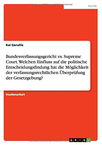Bundesverfassungsgericht vs. Supreme Court. Welchen Einfluss auf die politische Entscheidungsfindung hat die Möglichkeit der verfassungsrechtlichen Überprüfung der Gesetzgebung?