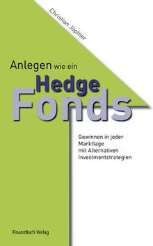 Investieren wie ein Hedgefonds: Gewinnen in jeder Marktlage mit Alternativen Investmentstrategien