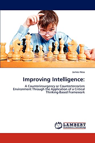Improving Intelligence:: A Counterinsurgency or Counterterrorism Environment Through the Application of a Critical Thinking-Based Framework