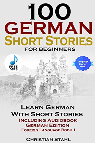 Christian Stahl 100 German Short Stories For Beginners Learn German With Stories Including Audiobook German Edition Foreign Language Book 1