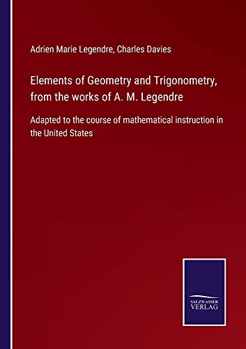 Elements of Geometry and Trigonometry, from the works of A. M. Legendre: Adapted to the course of mathematical instruction in the United States