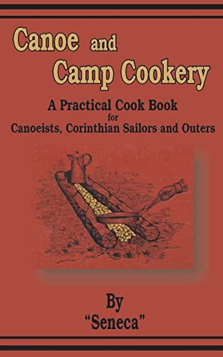 Canoe and Camp Cookery: A Practical Cook Book for Canoeists, Corinthian Sailors and Outers