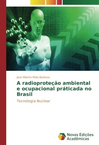A radioproteção ambiental e ocupacional praticada no Brasil: Tecnologia Nuclear