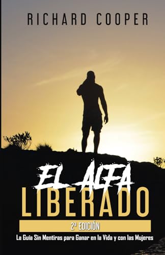 El Alfa Liberado (2a edición): La Guía Sin Mentiras para Ganar en la Vida y con las Mujeres