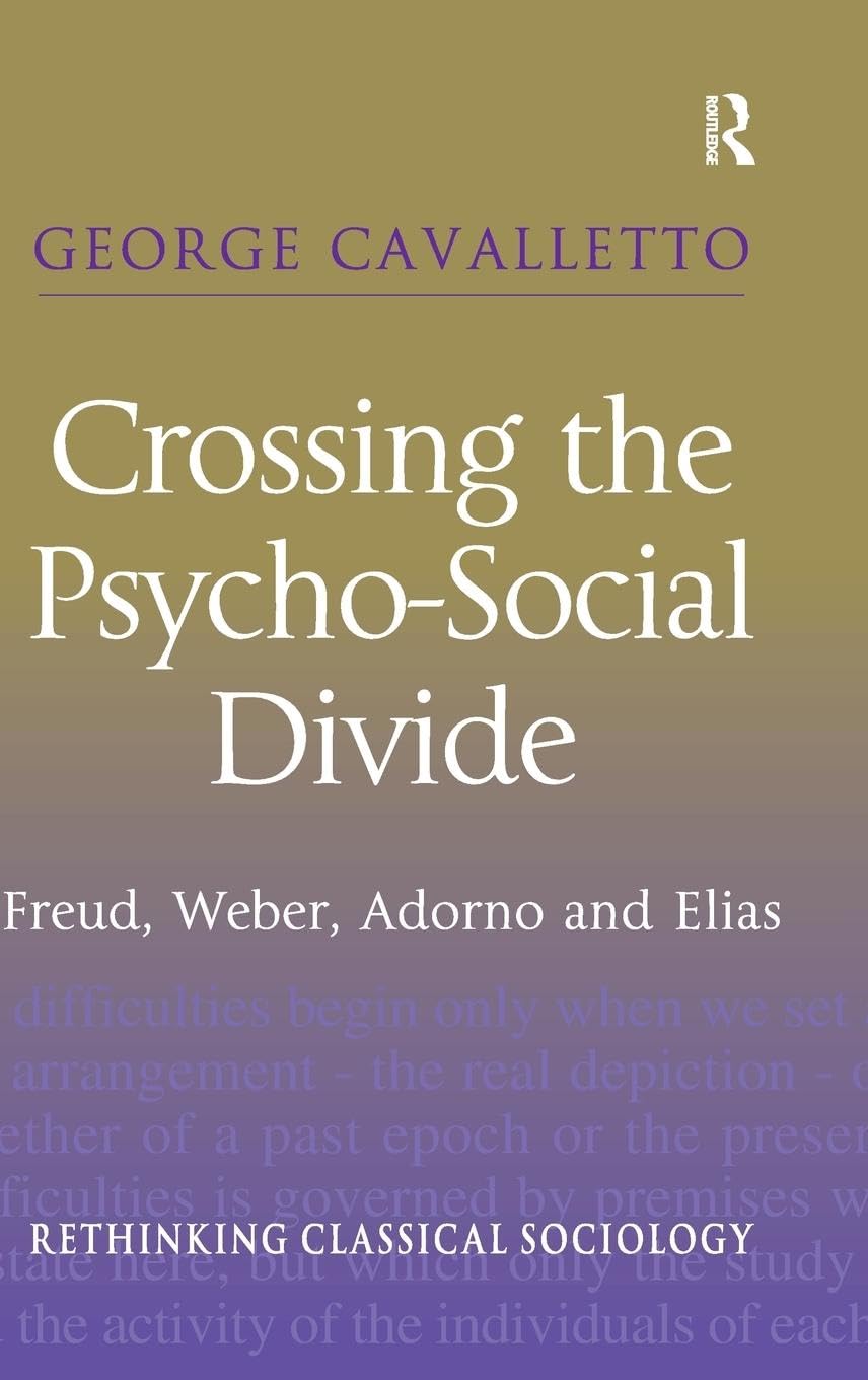 Crossing the Psycho-Social Divide: Freud, Weber, Adorno and Elias (Rethinking Classical Sociology)