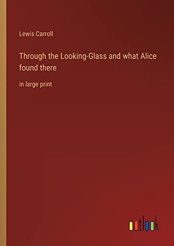Through the Looking-Glass and what Alice found there: in large print