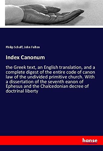 Index Canonum: the Greek text, an English translation, and a complete digest of the entire code of canon law of the undivided primitive church. With a ... the Chalcedonian decree of doctrinal liberty