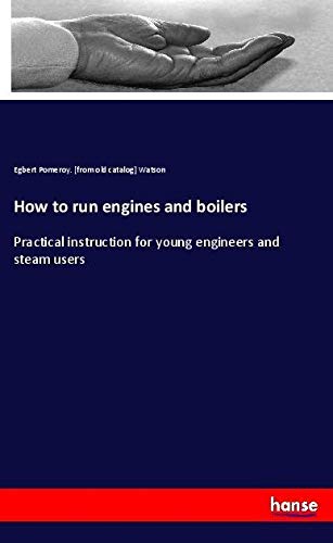 How to run engines and boilers: Practical instruction for young engineers and steam users