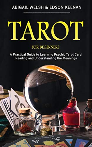 Abigail Welsh Tarot For Beginners, A Practical Guide To Learning Psychic Tarot Card Reading And Understanding The Meanings