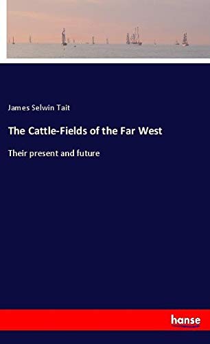 The Cattle-Fields of the Far West: Their present and future