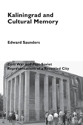 Kaliningrad and Cultural Memory: Cold War and Post-Soviet Representations of a Resettled City (Cultural Memories, Band 12)