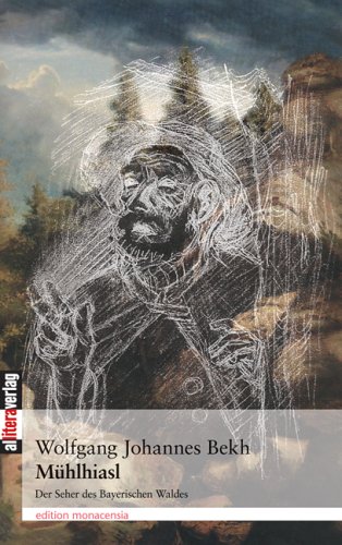 Mühlhiasl: Der Seher des Bayerischen Waldes
