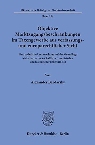 Objektive Marktzugangsbeschränkungen im Taxengewerbe aus verfassungs- und europarechtlicher Sicht. Eine rechtliche Untersuchung auf der Grundlage ... Beiträge zur Rechtswissenschaft; MBR 114)