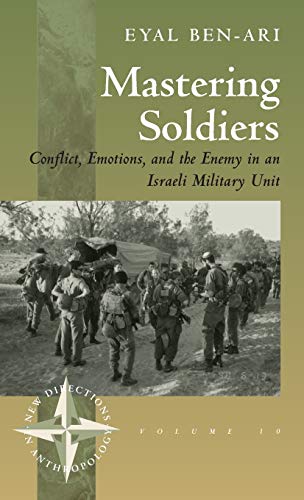 Mastering Soldiers: Conflict, Emotions, and the Enemy in an Israeli Army Unit (New Directions in Anthropology , V. 10)