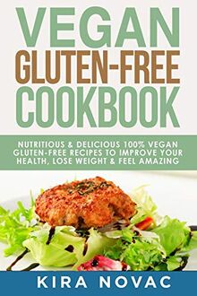 Vegan Gluten Free Cookbook: Nutritious and Delicious, 100% Vegan + Gluten Free Recipes to Improve Your Health, Lose Weight, and Feel Amazing ... Guide, Celiac Disease Cookbook, Band 1)