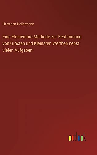 Eine Elementare Methode zur Bestimmung von Grösten und Kleinsten Werthen nebst vielen Aufgaben