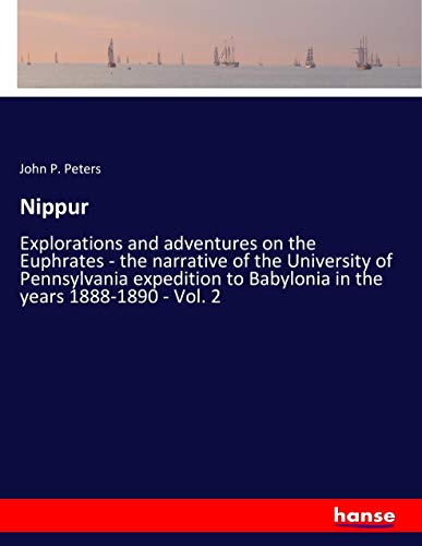 Nippur: Explorations and adventures on the Euphrates - the narrative of the University of Pennsylvania expedition to Babylonia in the years 1888-1890 - Vol. 2