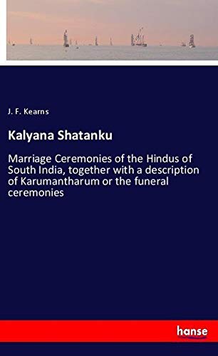 Kalyana Shatanku: Marriage Ceremonies of the Hindus of South India, together with a description of Karumantharum or the funeral ceremonies