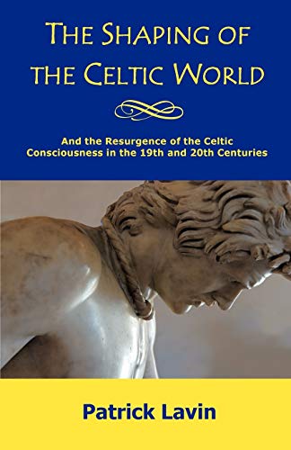 Patrick Lavin The Shaping Of The Celtic World, And The Resurgence Of The Celtic Consciousness In The 19th And 20th Centuries