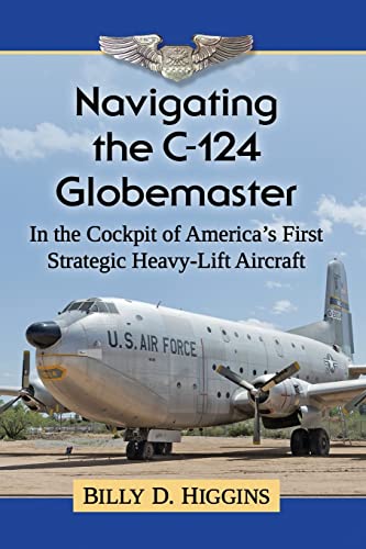 Navigating the C-124 Globemaster: In the Cockpit of America's First Strategic Heavy-Lift Aircraft