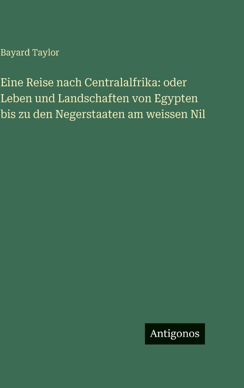 Eine Reise nach Centralalfrika: oder Leben und Landschaften von Egypten bis zu den Negerstaaten am weissen Nil