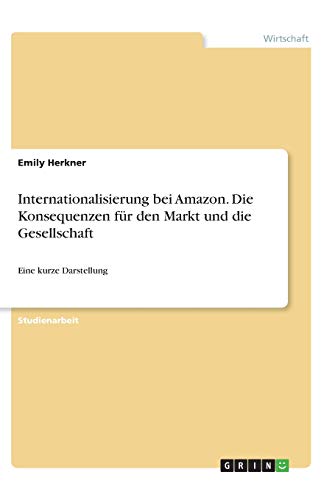 Internationalisierung bei Amazon. Die Konsequenzen für den Markt und die Gesellschaft: Eine kurze Darstellung