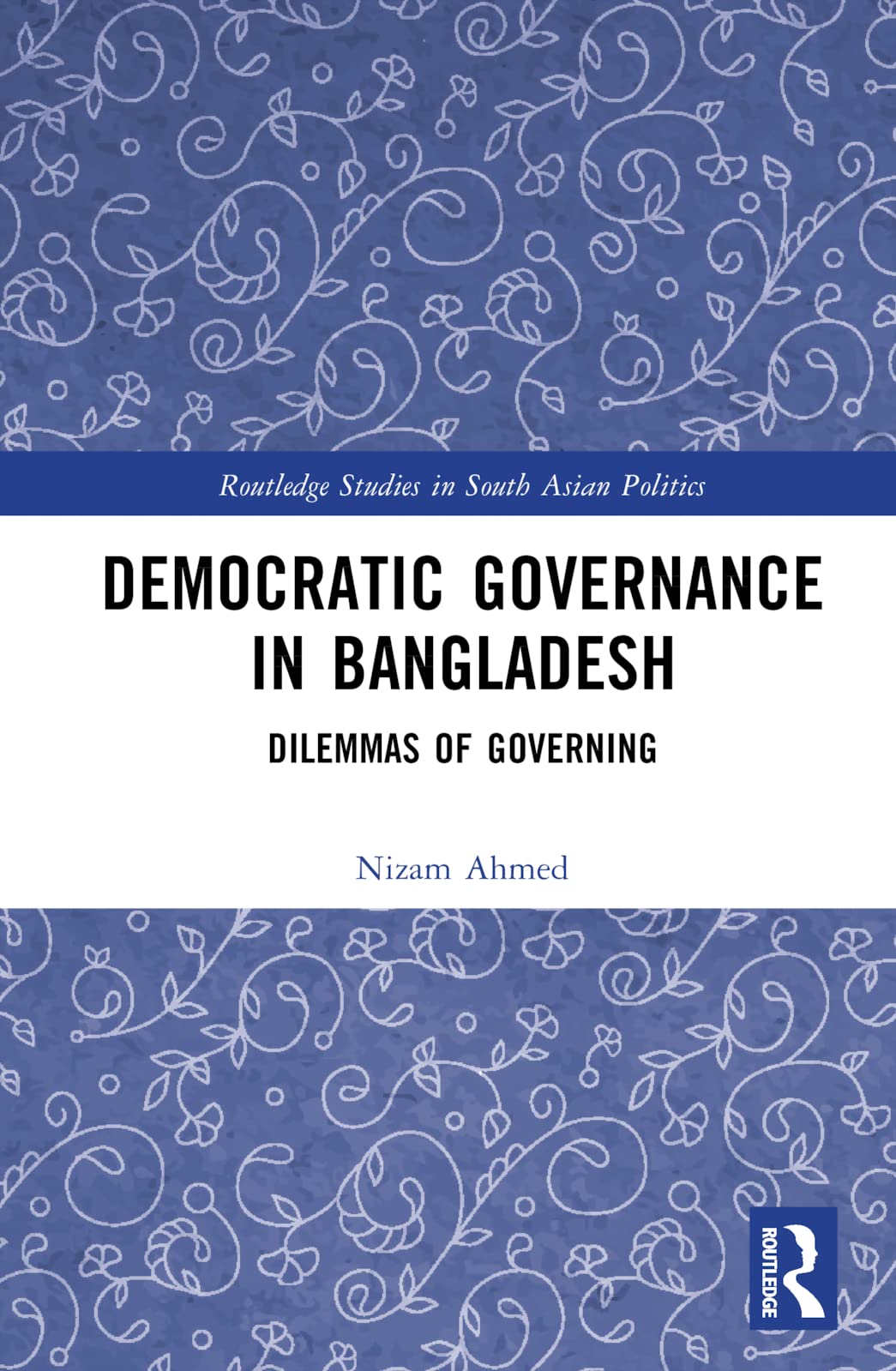Democratic Governance in Bangladesh: Dilemmas of Governing (Routledge Studies in South Asian Politics)