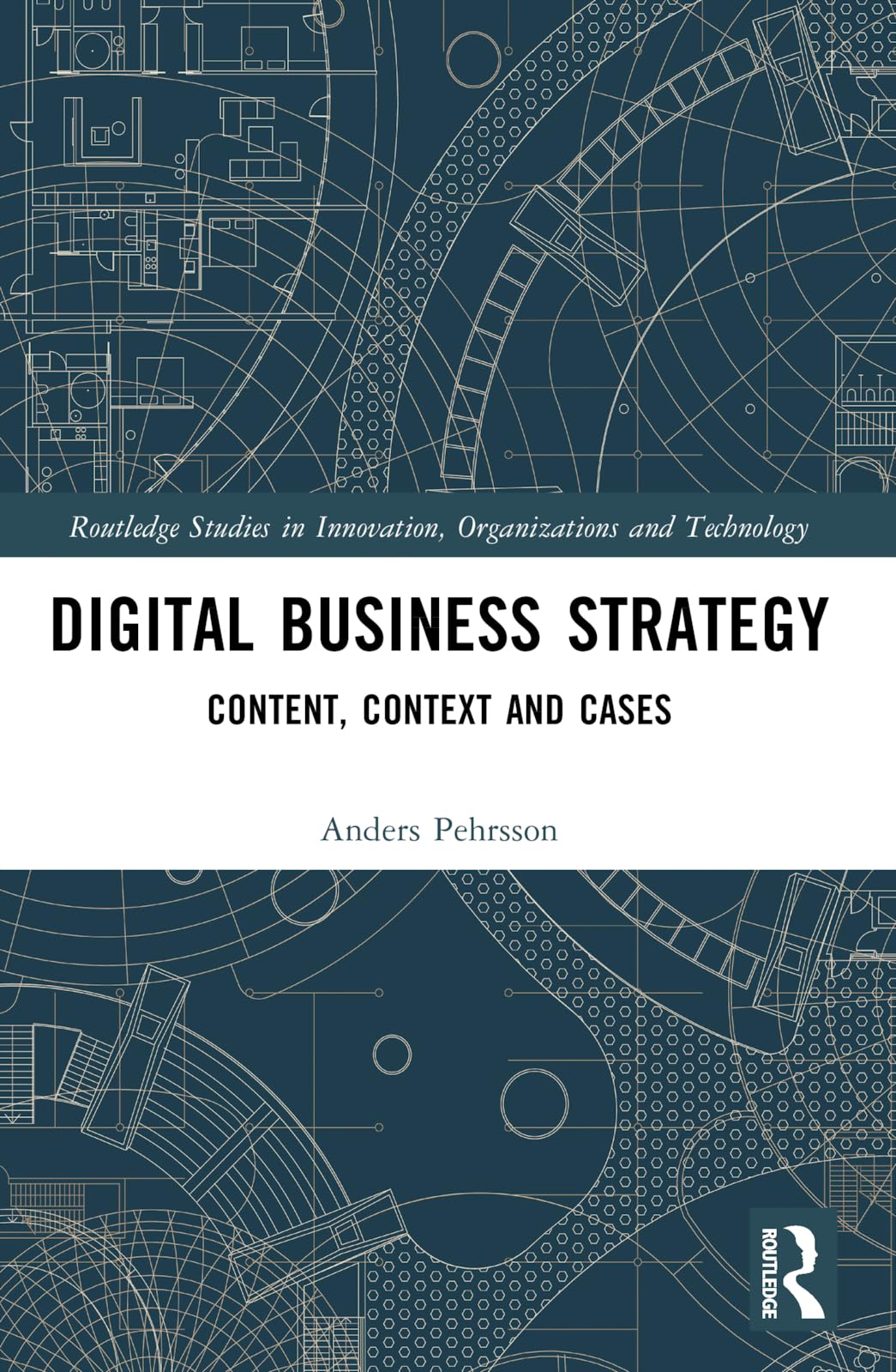 Digital Business Strategy: Content, Context and Cases (Routledge Studies in Innovation, Organizations and Technolog)