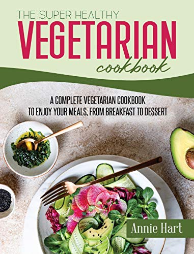 The Super Healthy Vegetarian Cookbook: A Complete Vegetarian Cookbook To Enjoy Your Meals, from Breakfast to Dessert