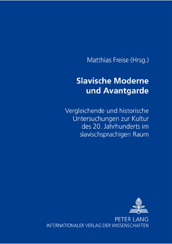 Slavische Moderne und Avantgarde: Vergleichende und historische Untersuchungen zur Kultur des 20. Jahrhunderts im slavischsprachigen Raum