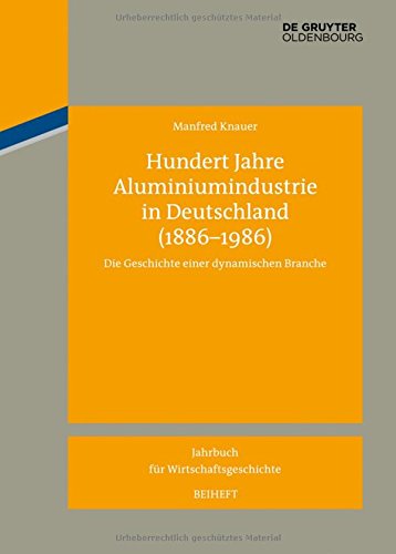 Hundert Jahre Aluminiumindustrie in Deutschland (1886-1986): Die Geschichte einer dynamischen Branche (Jahrbuch für Wirtschaftsgeschichte. Beihefte, Band 17)