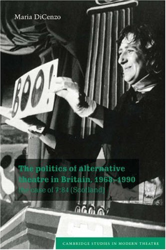 Politics Alterntve Theatre Britain: The Case of 7:84 (Scotland) (Cambridge Studies in Modern Theatre)