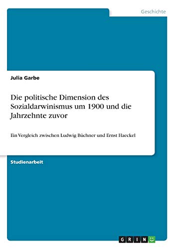 Die politische Dimension des Sozialdarwinismus um 1900 und die Jahrzehnte zuvor: Ein Vergleich zwischen Ludwig Büchner und Ernst Haeckel