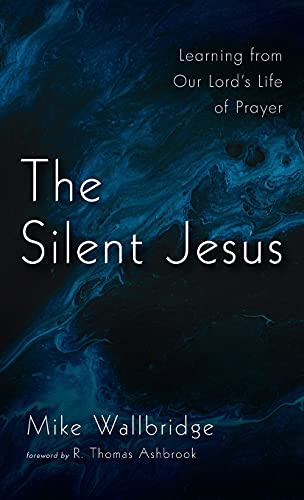 The Silent Jesus: Learning from Our Lord's Life of Prayer