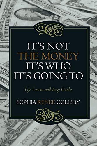It's Not the Money, It's Who it's Going To: Life Lessons and Easy Guides