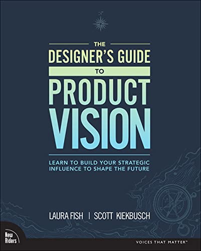 Fish, L: Designer's Guide to Product Vision: Learn to Build Your Strategic Influence to Shape the Future