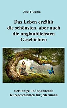 Das Leben erzählt die schönsten, aber auch die unglaublichsten Geschichten: tiefsinnige und spannende Kurzgeschichten für jedermann