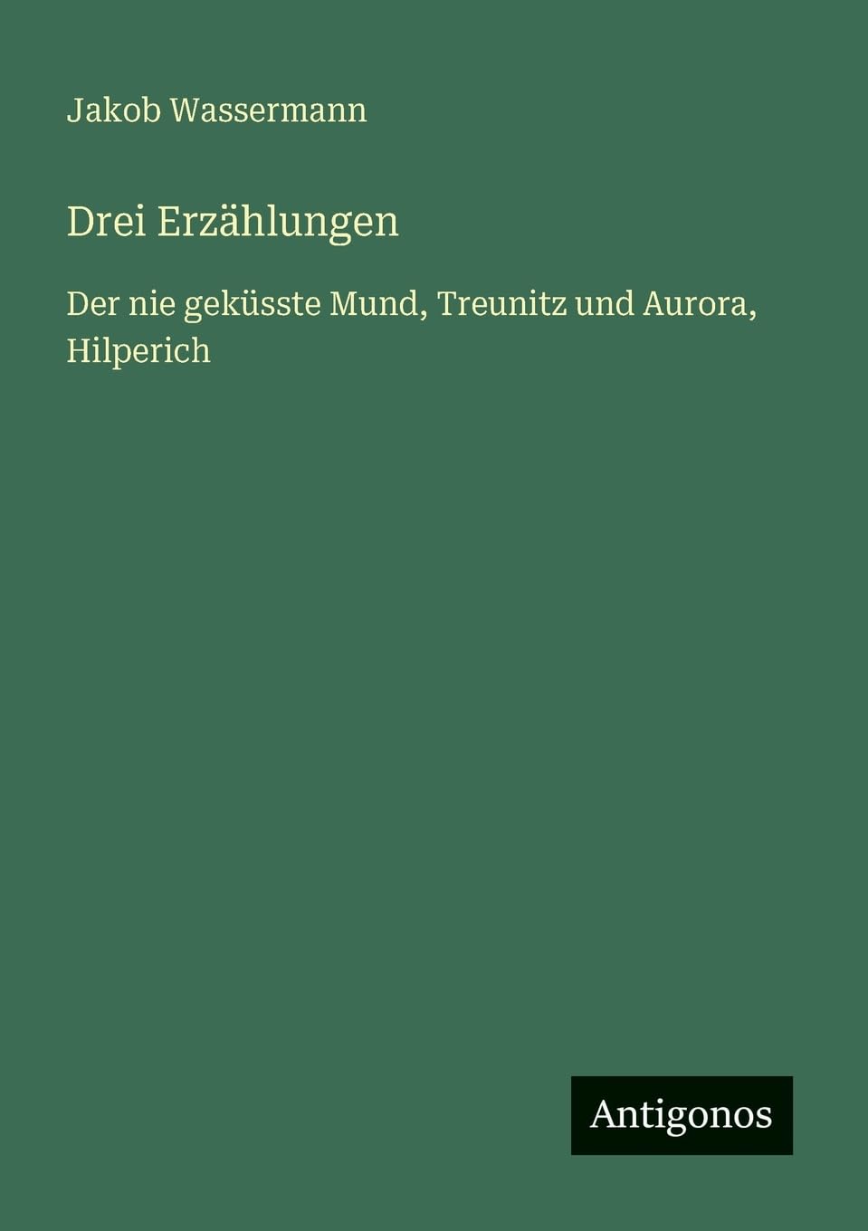 Drei Erzählungen: Der nie geküsste Mund, Treunitz und Aurora, Hilperich