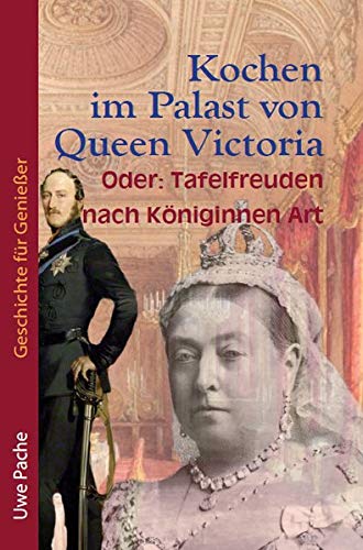 Kochen im Palast von Queen Victoria: Oder: Tafelfreuden auf Königinnen Art (Geschichte für Genießer)