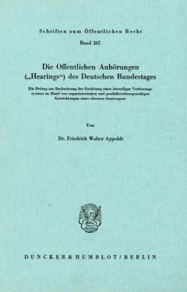 Die Öffentlichen Anhörungen (Hearings) des Deutschen Bundestages.: Ein Beitrag zur Beobachtung der Entfaltung eines lebendigen Verfassungssystems an ... (Schriften Zum Offentlichen Recht, 167)